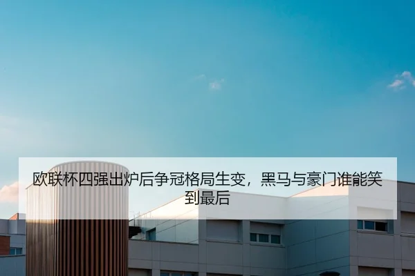 欧联杯四强出炉后争冠格局生变，黑马与豪门谁能笑到最后