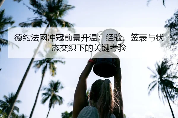 德约法网冲冠前景升温：经验、签表与状态交织下的关键考验